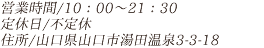 営業時間/10：00～21：30 定休日/不定休 住所/山口県山口市湯田温泉3-3-18